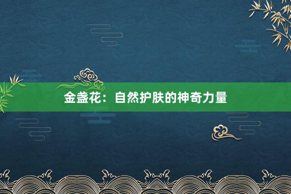 金盏花：自然护肤的神奇力量